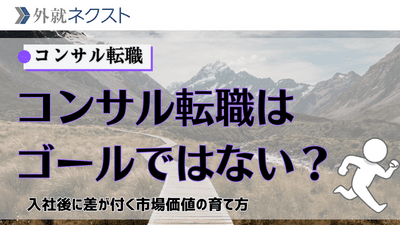 コンサル転職は「ゴール」ではない？入社後に差がつく「市場価値」の育て方