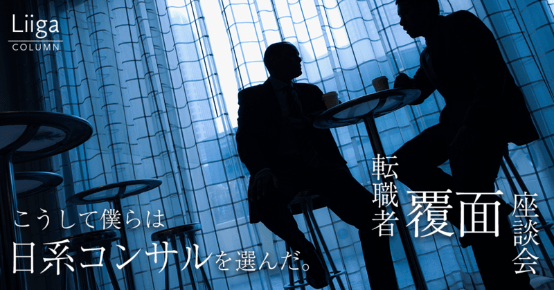 【転職者覆面座談会】僕らが日系コンサルにたどり着いた理由。