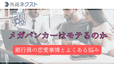 メガバンクの恋愛事情：銀行員はモテるのか？、全国転勤ならではの悩みは？
