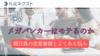 メガバンクの恋愛事情：銀行員はモテるのか？、全国転勤ならではの悩みは？