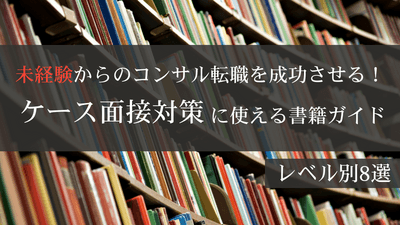 未経験からのコンサル転職を成功させる！ケース面接対策に使える書籍ガイド