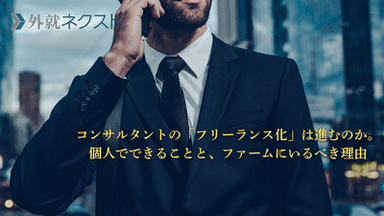 コンサルタントの「フリーランス化」は進むのか。 個人でできることと、ファームにいるべき理由