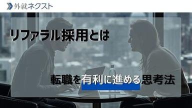 リファラル採用とは？ コンサル・外資での活用実態と、転職に有効活用するための思考法