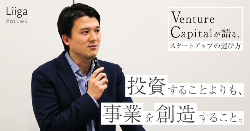 投資することよりも事業を創造すること。Venture Capital が語る、スタートアップの選び方 #02