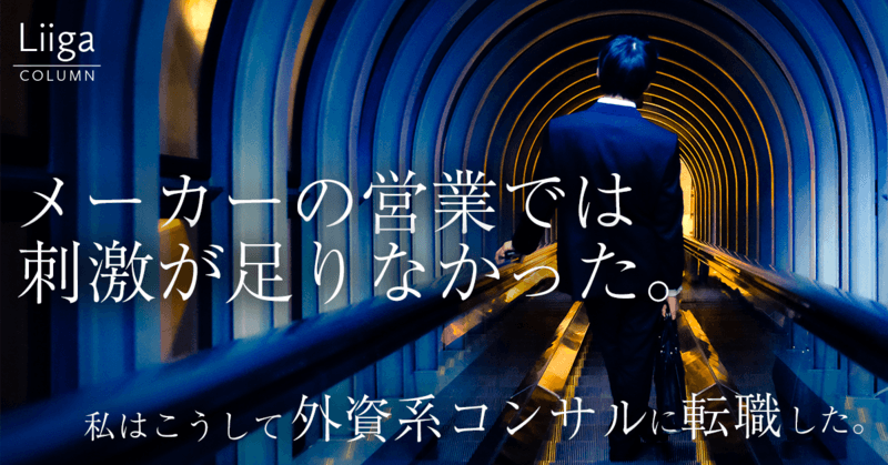 大手メーカーから外資系コンサルタントへ。激務にくらいついた２年―私はこうしてコンサル業界へ転職した