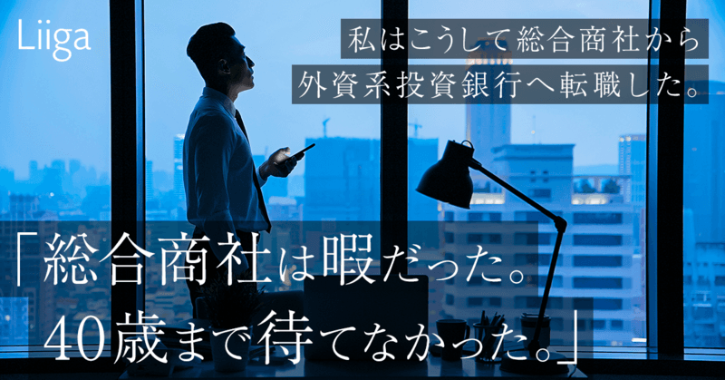 「総合商社が暇だった。40歳まで待てなかった」　ー私はこうして総合商社から外資系投資銀行に転職した