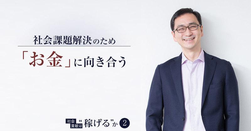 “お金”に向き合わずに世の課題解決は加速しない。社会起業支援のプロが語る、社会貢献と収益