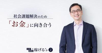 “お金”に向き合わずに世の課題解決は加速しない。社会起業支援のプロが語る、社会貢献と収益