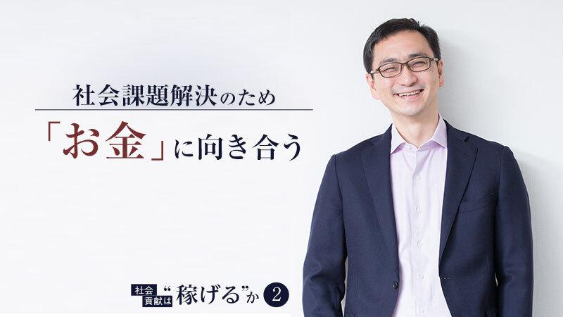 “お金”に向き合わずに世の課題解決は加速しない。社会起業支援のプロが語る、社会貢献と収益