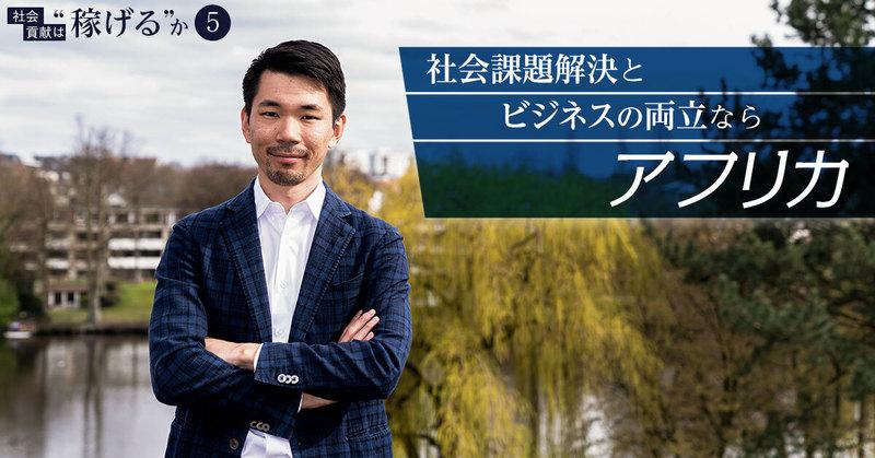 社会課題解決とビジネスの両立ならアフリカ。外資系投資銀行、PE投資を経て起業した男の先見性