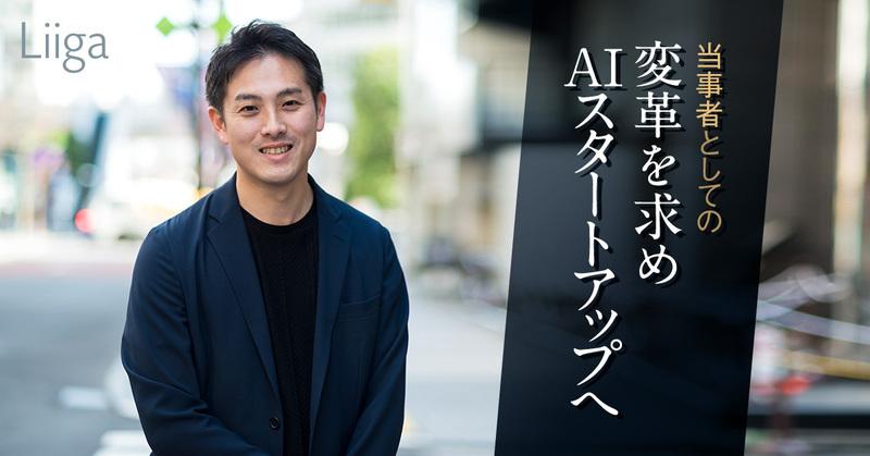 変革を起こせる環境を求め、AIスタートアップへ。提案から技術領域まで経験、驚異的速度で進化したポストコンサルのキャリア