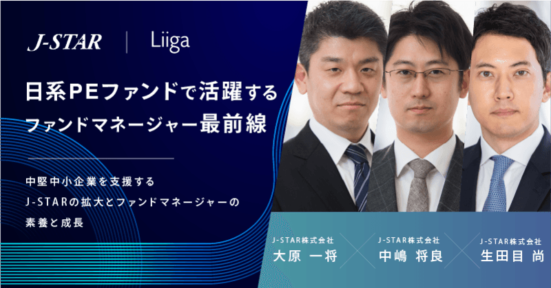 【イベント アーカイブ動画】J-STAR|日系PEファンドで活躍するファンドマネージャー最前線 -中堅中小企業を支援するJ-STARの拡大とファンドマネージャーの素養と成長- Liiga PITCH 2023