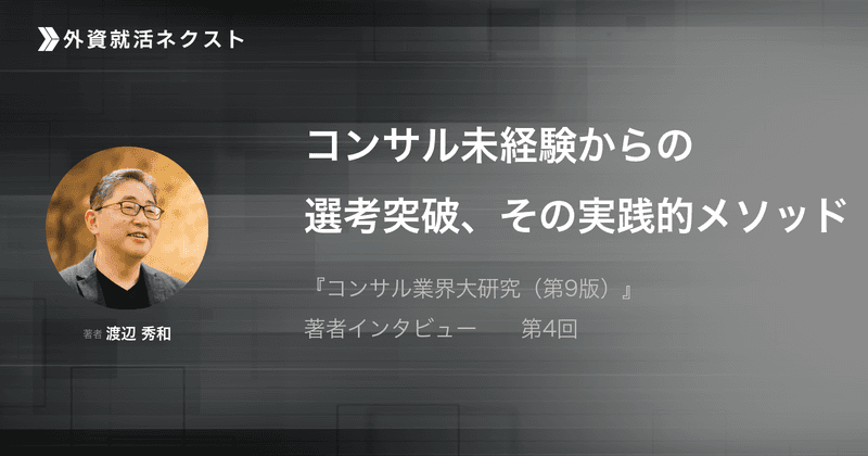 コンサル未経験からの選考突破、その実践的メソッド——『コンサル業界大研究(第9版)』著者・渡辺秀和氏に聞く④