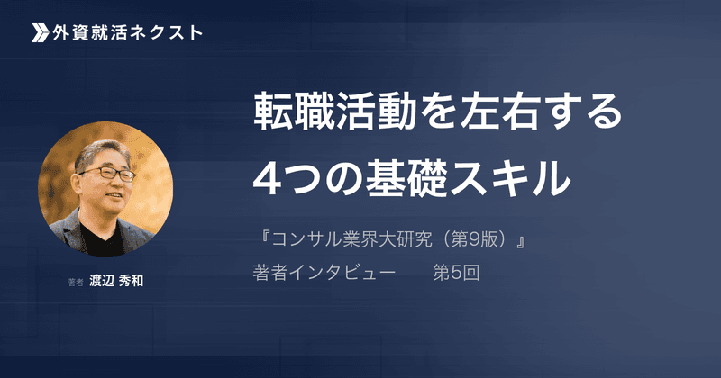 意外と知らない、転職活動の「4つの基礎スキル」——『コンサル業界大研究(第9版)』著者・渡辺秀和氏に聞く⑤