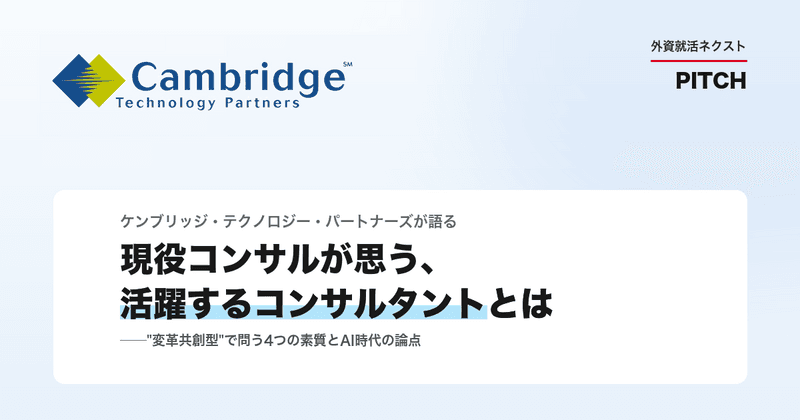 【イベントレポート】現役コンサルが思う、活躍するコンサルタント像──"変革共創型"で問う4つの素質とAI時代の論点|ケンブリッジ・テクノロジー・パートナーズ|外資就活ネクスト PITCH