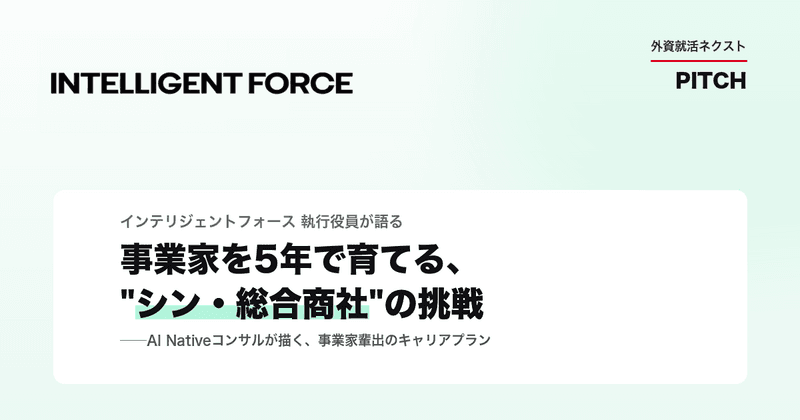 【イベントレポート】事業家を5年で育てる"シン・総合商社"の挑戦──AIネイティブコンサルが描く事業家輩出のキャリアプラン|株式会社インテリジェントフォース|外資就活ネクスト PITCH