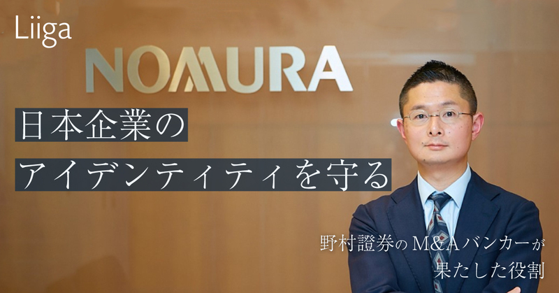 「日本企業としてのアイデンティティを守る」。野村證券のM&Aバンカーが大型買収で果たした役割とは?