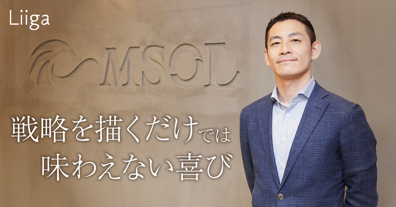 「自分事としてプロジェクトの成果を体験できる」。戦略を描くだけでは味わえない喜びが、マネジメントソリューションズにはある