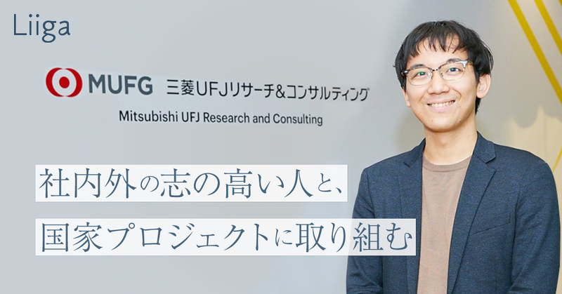 「社内外の志の高い人たちと、国家プロジェクトに取り組む」。三菱UFJリサーチ&コンサルティングで得られたやりがい