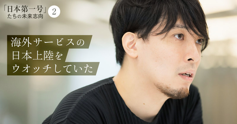 「海外の面白いサービスがいつ日本に来るかウオッチしていた」。東大時代から選択肢にあった「第一号」