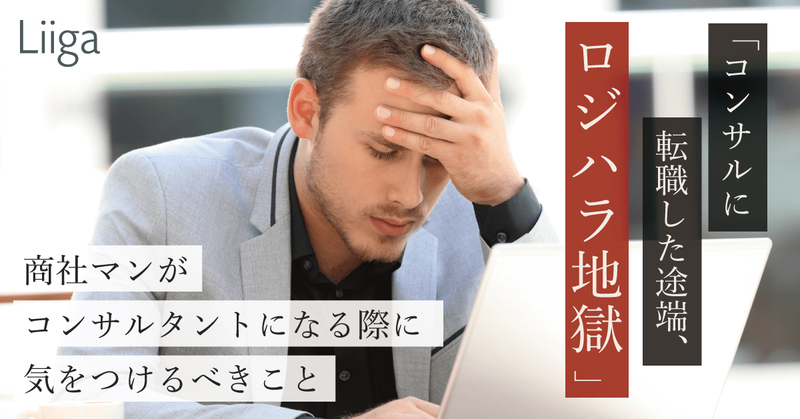 「コンサルに転職した途端、ロジハラ地獄」コンサルで総合商社の働き方が全く通用しなかった理由