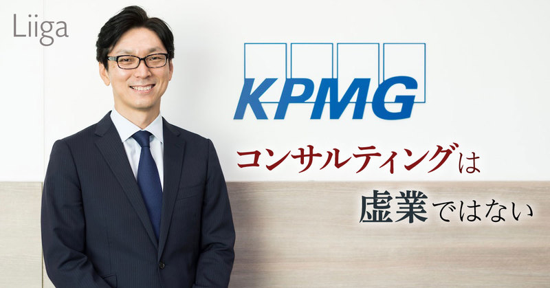 「コンサルティングは虚業ではない」。KPMGコンサルティングのパートナーが語るコンサルタントを極める覚悟と教訓