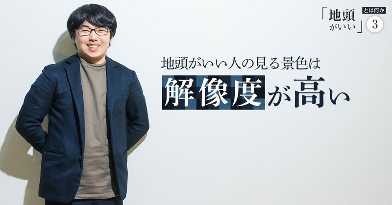 地頭がいい人の見る景色は解像度が高い。暗記や計算の速さではなく「思考の深さ」がカギ