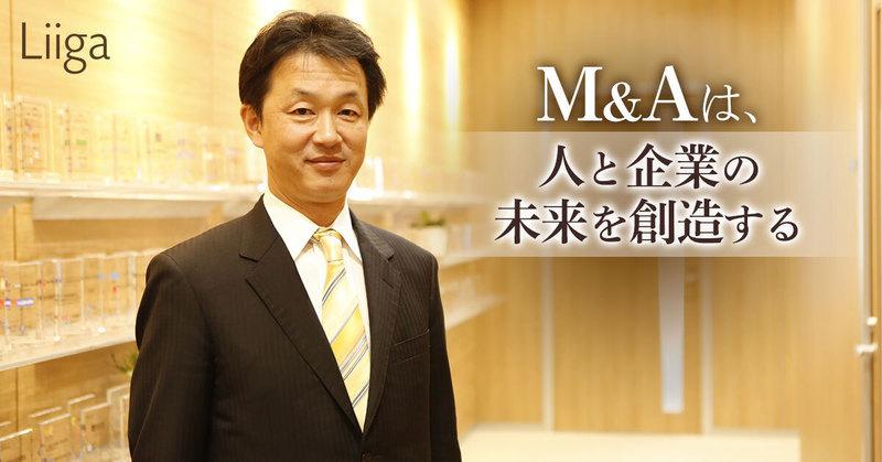 「これほど人の人生に影響を及ぼすのか」~M&Aは、人と企業の未来を創造する~