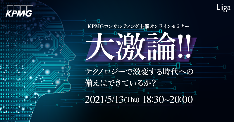【5/13(木)開催】 KPMGコンサルティング主催オンラインセミナー ~大激論!!テクノロジーで激変する時代への備えはできているか?~