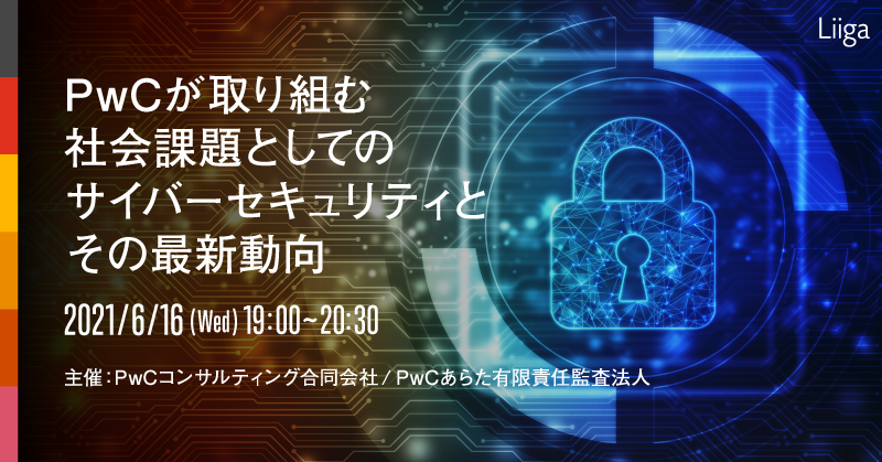 【6/16(水)開催】PwCが取り組む社会課題としてのサイバーセキュリティとその最新動向~