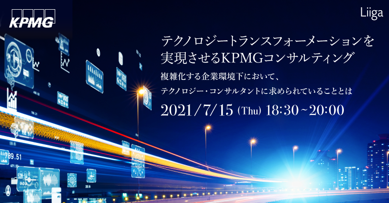 【7/15(木)開催】テクノロジートランスフォーメーションを実現させるKPMGコンサルティング ~複雑化する企業環境下において、テクノロジー・コンサルタントに求められていることとは~