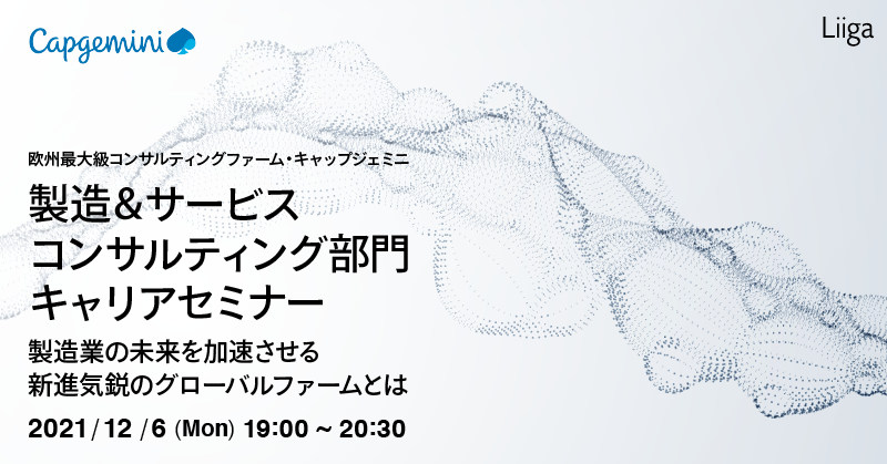 【選考優遇特典有】欧州最大級コンサルティングファーム・キャップジェミニ製造&サービスコンサルティング部門キャリアセミナー ~製造業の未来を加速させる新進気鋭のグローバルファームとは~