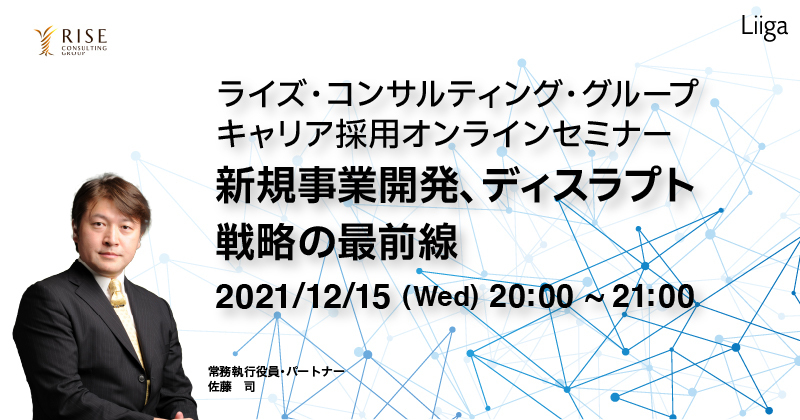 【12/15夜開催】ライズ・コンサルティング・グループ/キャリア採用オンラインセミナー 「新規事業開発、ディスラプト戦略の最前線」