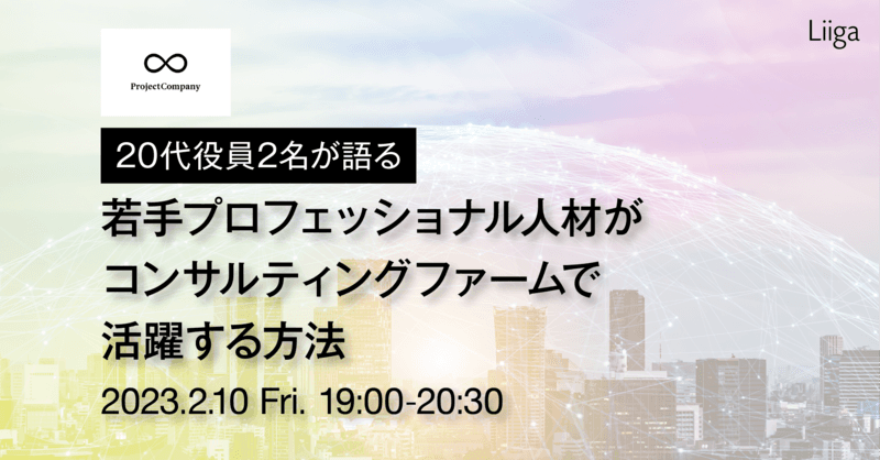 今注目の急成長ファーム”プロジェクトカンパニー”登壇。20代役員2名が語る、若手プロフェッショナル人材がコンサルティングファームで活躍する方法
